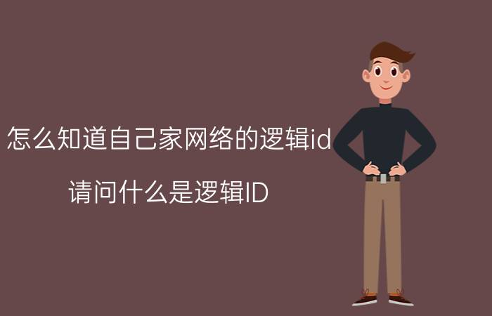 怎么知道自己家网络的逻辑id 请问什么是逻辑ID？